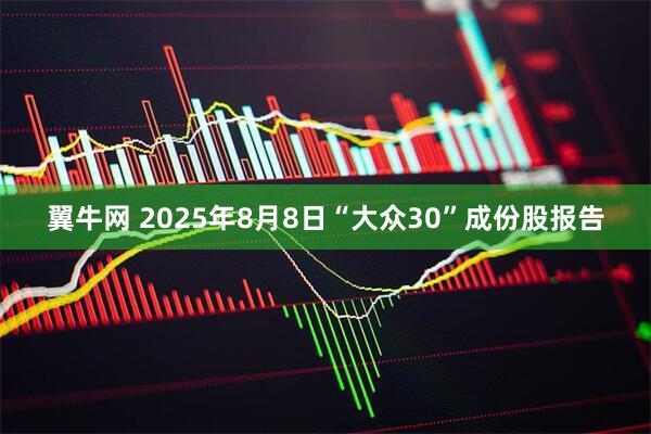 翼牛网 2025年8月8日“大众30”成份股报告