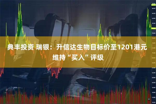 典丰投资 瑞银:升信达生物目标价至1201港元 维持“买入”评级
