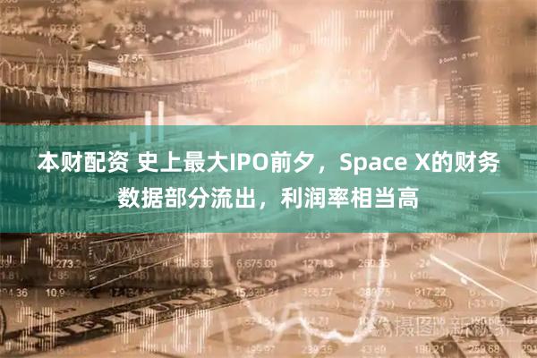 本财配资 史上最大IPO前夕，Space X的财务数据部分流出，利润率相当高