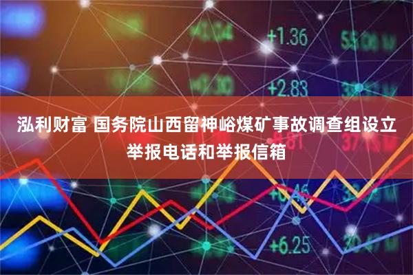 泓利财富 国务院山西留神峪煤矿事故调查组设立举报电话和举报信箱