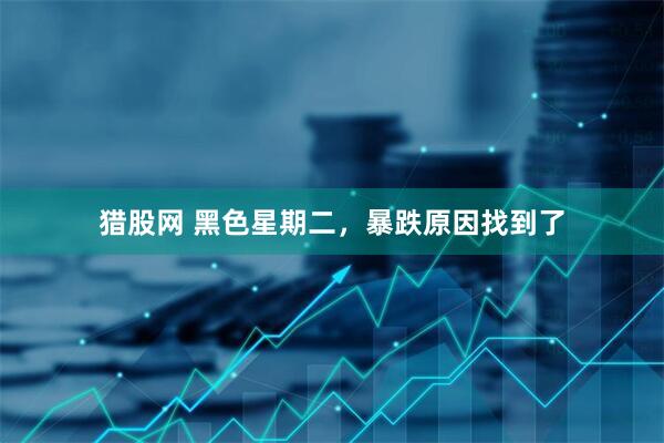 猎股网 黑色星期二,暴跌原因找到了